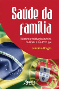 Title: Saúde da Família: Trabalho e Formação Médica no Brasil e em Portugal, Author: Lusitânia Borges