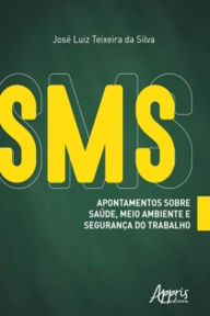 Title: SMS: Apontamentos sobre Saúde, Meio Ambiente e Segurança do Trabalho, Author: José Luiz Teixeira da Silva