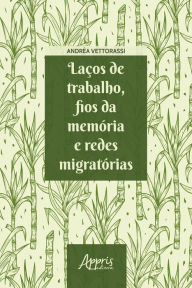 Title: Laços de Trabalho, Fios da Memória e Redes Migratórias, Author: Andréa Vettorassi