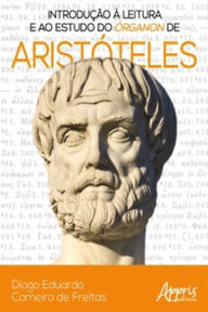 Title: Introdução à Leitura e ao Estudo do Órganon de Aristóteles, Author: Diogo Eduardo Carneiro de Freitas
