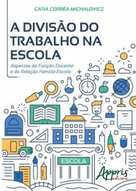 Title: A divisão do trabalho na escola: Aspectos da função docente e da relação família-escola, Author: Catia Corrêa Michalovicz