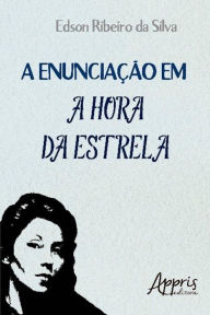 Title: A enunciação em a hora da estrela, Author: Edson Ribeiro da Silva