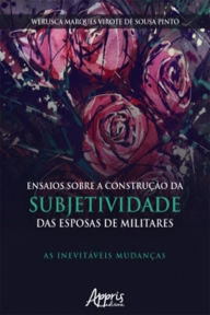 Title: Ensaios Sobre a Construção da Subjetividade das Esposas de Militares: As Inevitáveis Mudanças, Author: Werusca Marques Virote Sousa de Pinto