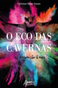 Title: O Eco das Cavernas: Da Dissolução à Vida, Author: Christiane Ramos Donato