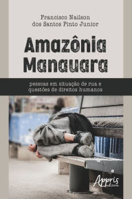 Title: Amazônia Manauara - Pessoas em Situação de Rua e Questões de Direitos Humanos, Author: Francisco Nailson dos Santos Pinto Junior