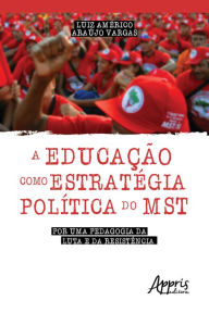 Title: A Educação como Estratégica Política do Mst: Por Uma Pedagogia da Luta e da Resistência, Author: Luiz Américo Araújo Vargas