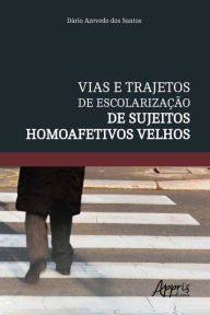 Title: Vias e Trajetos de Escolarização de Sujeitos Homoafetivos Velhos, Author: Dário Azevedo dos Santos