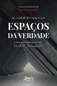 Title: Da Verdade dos Espaços aos Espaços da Verdade: Uma Genealogia em Michel Foucault, Author: Vivian Fetzner Ritter