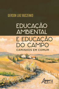 Title: Educação Ambiental e Educação do Campo: Caminhos em Comum, Author: Gerson Luiz Buczenko