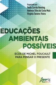 Title: Educações Ambientais Possíveis Ecos de Michel Foucault Para Pensar o Presente, Author: Paula Corrêa Henning