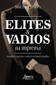 Title: Elites e Vadios na Imprensa: Histórias da Educação e Violência na Primeira República, Author: José Luís Simões