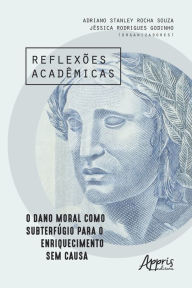 Title: Reflexões Acadêmicas: O Dano Moral como Subterfúgio para o Enriquecimento sem Causa, Author: Adriano Stanley Rocha Souza