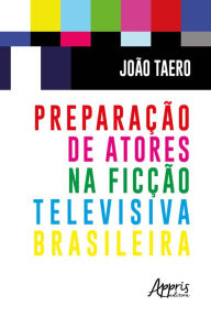 Title: Preparação de Atores na Ficção Televisiva Brasileira, Author: João Taero