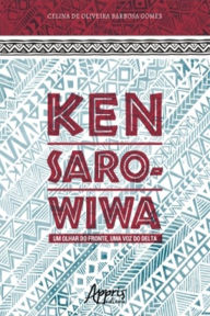 Title: Ken Saro-Wiwa: Um Olhar do Fronte, Uma Voz do Delta, Author: Celina de Oliveira Barbosa Gomes
