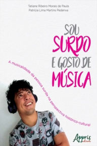 Title: Sou Surdo e Gosto de Música: A Musicalidade da Pessoa Surda na Perspectiva Histórico-Cultural, Author: Tatiane Ribeiro Morais de Paula
