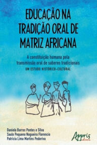 Title: Educação na Tradição Oral de Matriz Africana: A Constituição Humana Pela Transmissão Oral de Saberes Tradicionais - Um Estudo Histórico-Cultural, Author: Daniela Barros Pontes e Silva