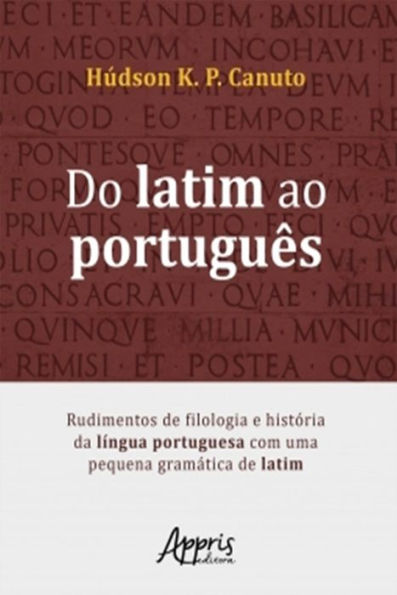 Do Latim ao Português: Rudimentos de Filologia e História da Língua Portuguesa Com Uma Pequena Gramática de Latim