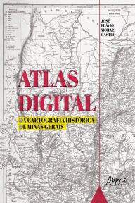Title: Atlas Digital da Cartografia Histórica de Minas Gerais, Author: José Flávio Morais Castro