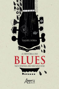 Title: A História do Blues no Cinema do Século XXI, Author: Daniel Dória