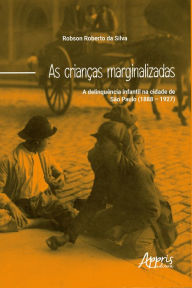 Title: As crianças marginalizadas: a delinquência infantil na cidade de São Paulo (1888 - 1927), Author: Robson Roberto da Silva