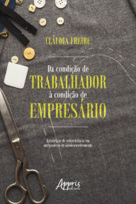 Title: Da Condição de Trabalhador à Condição de Empresário:: Estratégias de Sobrevivência em um Contexto de Subdesenvolvimento, Author: Cláudia Freire