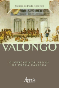 Title: Valongo: O Mercado de Almas da Praça Carioca, Author: Cláudio de Paula Honorato