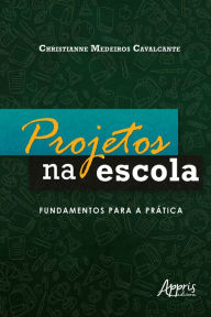 Title: Projetos na Escola: Fundamentos Para a Prática, Author: Christianne Medeiros Cavalcante