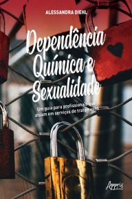 Title: Dependência Química e Sexualidade: Um Guia para Profissionais que Atuam em Serviços de Tratamento, Author: Alessandra Diehl