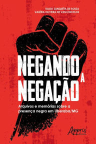 Title: Negando a Negação: Arquivos e Memórias sobre a Presença Negra em Uberaba-MG, Author: Tiago Zanquêta de Souza