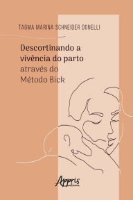 Title: Descortinando a Vivência do Parto Através do Método Bick, Author: Tagma Marina Schneider Donell