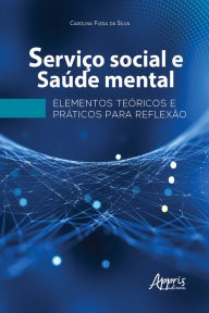 Title: Serviço Social e Saúde Mental: Elementos Teóricos e Práticos para Reflexão, Author: Carolina Flexa da Silva