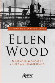 Title: Ellen Wood: O Resgate da Classe e a Luta pela Democracia, Author: Jefferson Ferreira do Nascimento