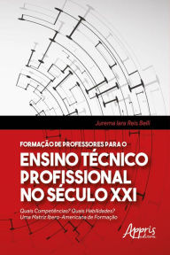 Title: Formação de Professores Para o Ensino Técnico Profissional no Século XXI: Quais Competências? Quais Habilidades? Uma Matriz Ibero-Americana de Formação, Author: Jurema Iara Reis Belli