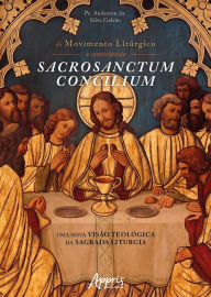 Title: Do Movimento Litúrgico à Constituição Sacrosanctum Concilium: Uma Nova Visão Teológica da Sagrada Liturgia, Author: Anderson da Silva Galvão