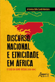 Title: Discurso Nacional e Etnicidade em África: O Caso da Guiné-Bissau (1959-1994), Author: Artemisa Odila Cande Monteiro