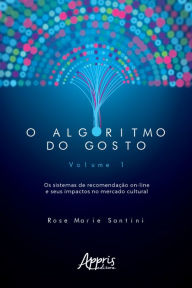 Title: O Algoritmo do Gosto: Os Sistemas de Recomendação On-Line e seus Impactos no Mercado Cultural;: Volume 1, Author: Rose Marie Santini