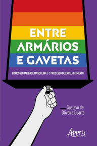 Title: Entre Armários e Gavetas: Homossexualidade Masculina e o Processo de Envelhecimento, Author: Gustavo de Oliveira Duarte