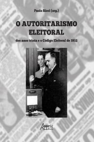 Title: O Autoritarismo Eleitoral dos Anos Trinta e o Código Eleitoral, Author: Paolo Ricci