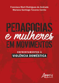 Title: Pedagogias e mulheres em movimentos: enfrentamentos à violência doméstica, Author: Francisca Marli Rodrigues de Andrade
