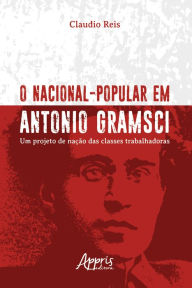 Title: O Nacional-Popular em Antonio Gramsci: Um Projeto de Nação das Classes Trabalhadoras, Author: Claudio Reis