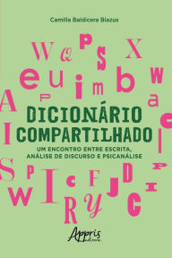 Title: Dicionário Compartilhado: Um Encontro entre Escrita, Análise de Discurso e Psicanálise, Author: Camilla Baldicera Biazus.