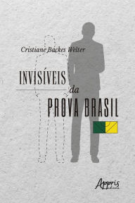 Title: Invisíveis da Prova Brasil, Author: Cristiane Backes Welter