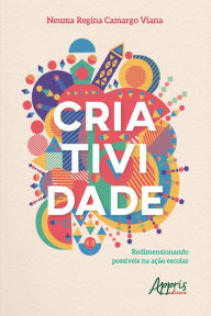 Title: Criatividade: redimensionando possíveis na ação escolar, Author: Neuma Regina Camargo Viana