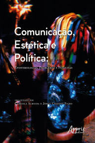 Title: Comunicação, Estética e Política: Epistemologias, Problemas e Pesquisas, Author: Gabriela Almeida