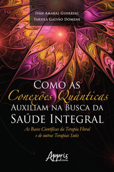 Como as Conexões Quânticas Auxiliam na Busca da Saúde Integral:: As Bases Científicas da Terapia Floral e de outras Terapias Sutis