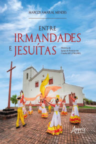 Title: Entre Irmandades e Jesuítas:: História da Igreja do Rosário em Cuiabá-MT (1750-1981), Author: Marcos Amaral Mendes