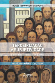 Title: Terceirização e Subjetividade: A Identidade Profissional em Questão, Author: Moisés Nepomuceno Carvalho
