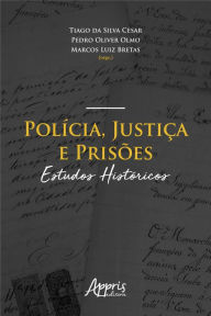 Title: Polícia, Justiça e Prisões: Estudos Históricos, Author: Tiago da Silva Cesar