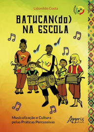 Title: Batucan(do) na Escola: Musicalização e Cultura pelas Práticas Percussivas, Author: Lidonildo Costa Pereira