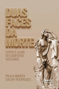 Title: Duas Faces da Morte: Corpo e Alma do Cemitério Soledade, Author: Paula Andrea Caluff Rodrigues